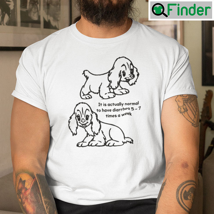 It Is Actually Normal To Have Diarrhea 5 7 Times A Week Puppies Shirt It Is Actually Normal To Have Diarrhea 5 7 Times A Week Puppies Shirt