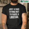 Just A Dad Trying Not To Raise A Liberal Shirt