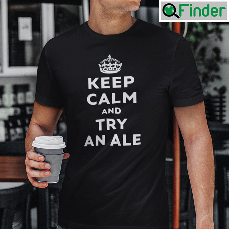 Keep Calm And Try An Ale T Shirt Keep Calm And Try An Ale T Shirt
