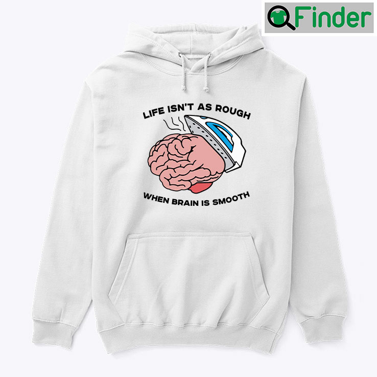 Life Isnt As Rough When Brain Is Smooth Hoodie Shirt Life Isnt As Rough When Brain Is Smooth Hoodie Shirt
