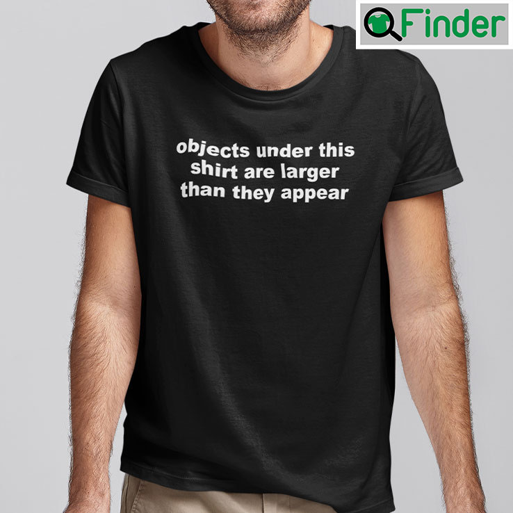 Objects Under This Shirt Are Larger Than They Appear Shirt Objects Under This Shirt Are Larger Than They Appear Shirt