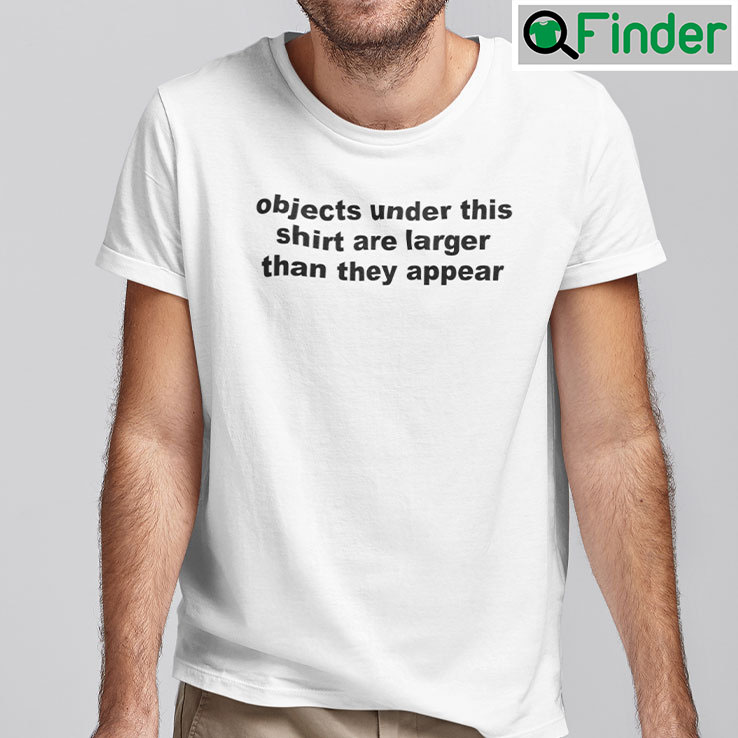 Objects Under This Shirt Are Larger Than They Appear Tee Shirt Objects Under This Shirt Are Larger Than They Appear Tee Shirt