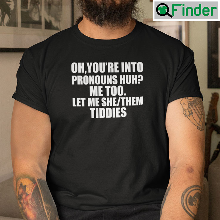 Oh Youre Into Pronouns Huh Me Too Let Me She Them Tiddies Unisex Shirt Oh Youre Into Pronouns Huh Me Too Let Me She Them Tiddies Unisex Shirt
