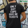 Only Gay Cops Give Me Tickets Shirt