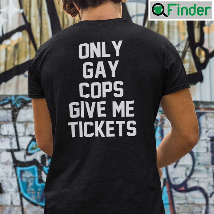 Only Gay Cops Give Me Tickets Shirt Only Gay Cops Give Me Tickets Shirt