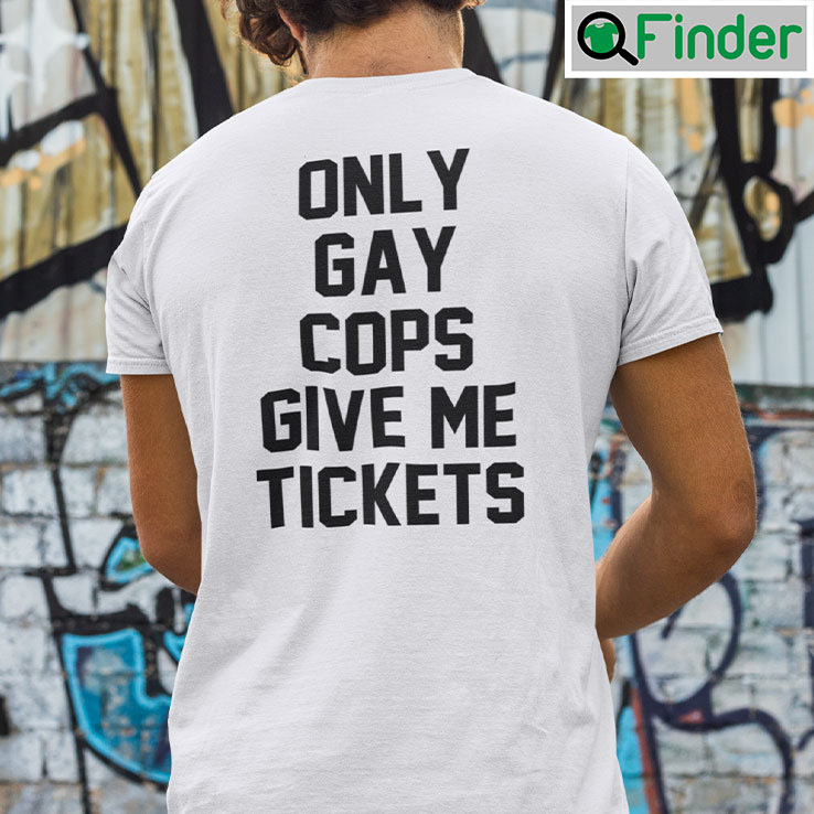 Only Gay Cops Give Me Tickets T shirt Only Gay Cops Give Me Tickets T shirt