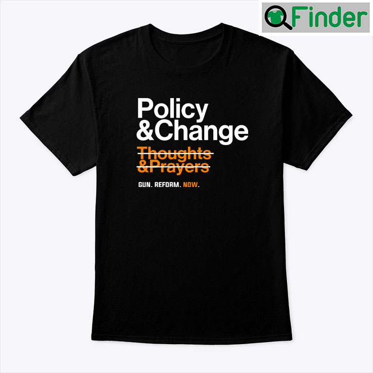 Policy And Change Thoughts And Prayers Gun Reform Now Shirt Policy And Change Thoughts And Prayers Gun Reform Now Shirt