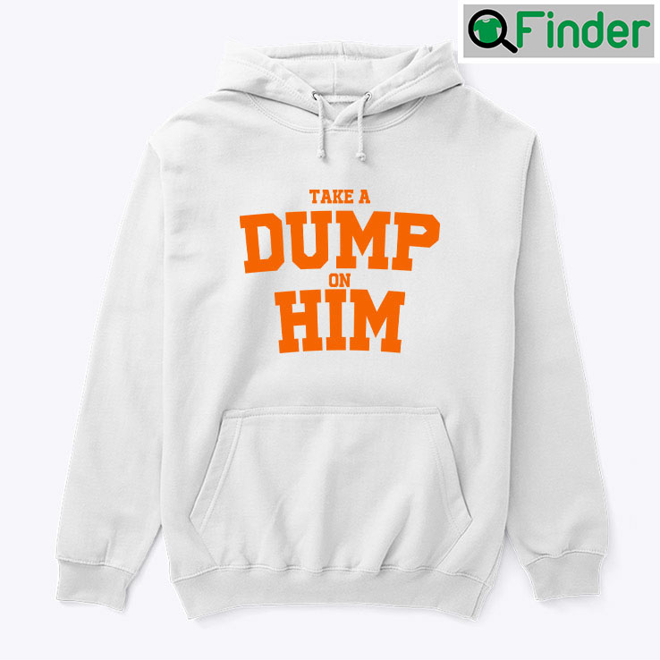 Take A Dump On Him Hoodie Shirt Take A Dump On Him Hoodie Shirt