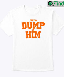 Take A Dump On Him Shirt