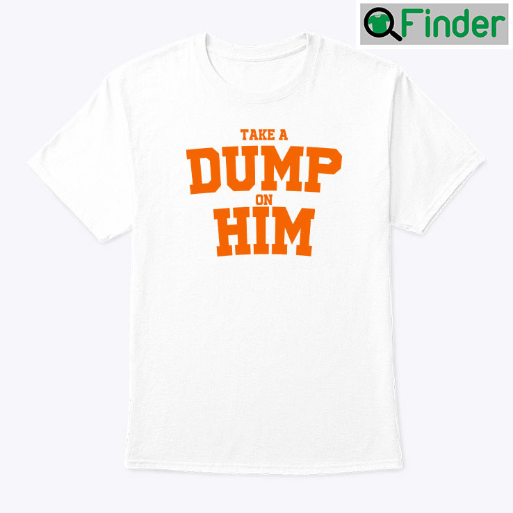 Take A Dump On Him Shirt Take A Dump On Him Shirt