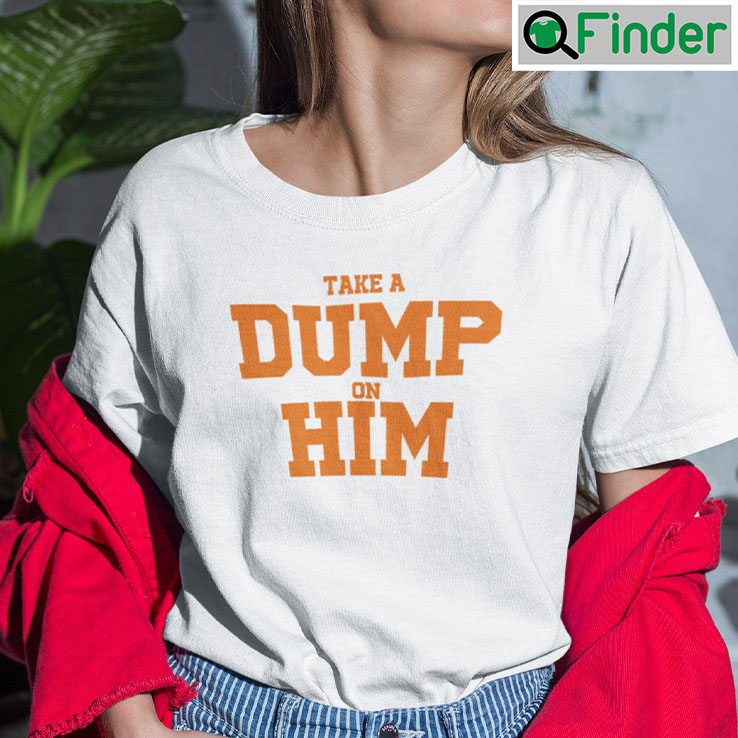 Take A Dump On Him T Shirt Take A Dump On Him T Shirt