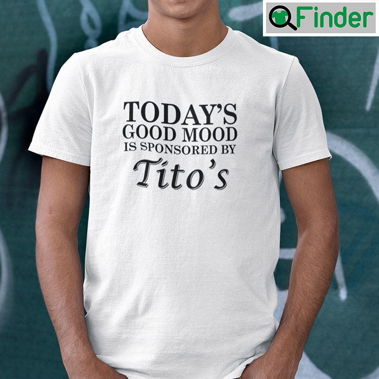 Todays Good Mood Is Sponsored By Titos T shirt Todays Good Mood Is Sponsored By Titos T shirt