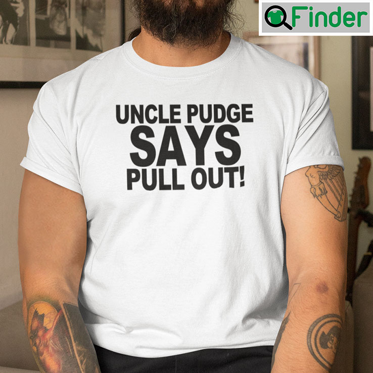 Uncle Pudge Says Pull Out Shirt Uncle Pudge Says Pull Out Shirt