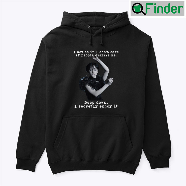 Wednesday Addams I Act As If I Dont Care If People Dislike Me Hoodie Shirt Wednesday Addams I Act As If I Dont Care If People Dislike Me Hoodie Shirt