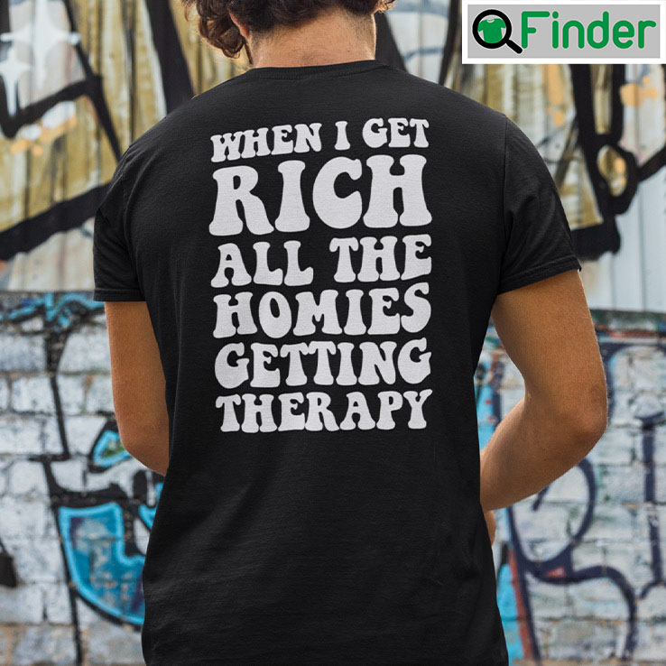 When I Get Rich All The Homies Getting Therapy Shirt When I Get Rich All The Homies Getting Therapy Shirt