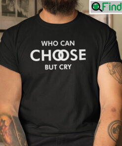 Who Can Choose But Cry Unisex T Shirt