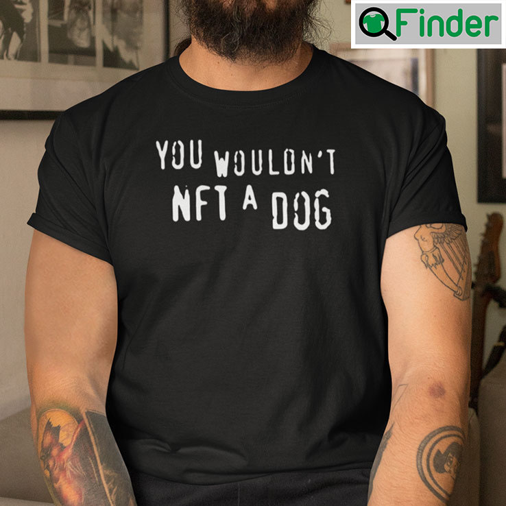 You Wouldnt NFT A Dog Shirt You Wouldnt NFT A Dog Shirt