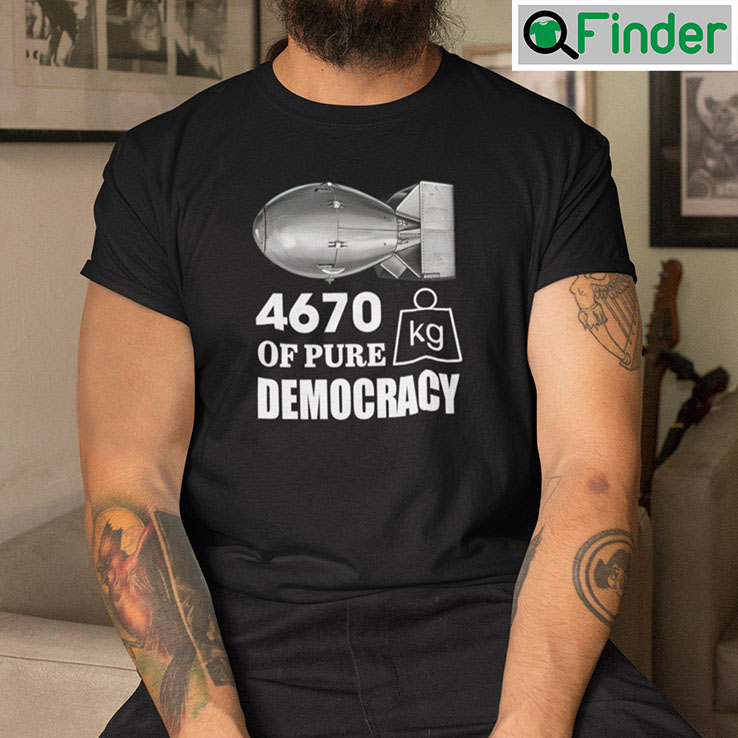 4670 Kilograms Of Pure Democracy tees 4670 Kilograms Of Pure Democracy tees