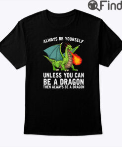 Always Be Yourself Unless You Can Be A Dragon Shirt