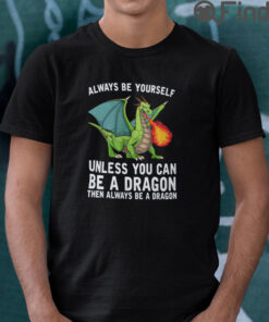 Always Be Yourself Unless You Can Be A Dragon T Shirt
