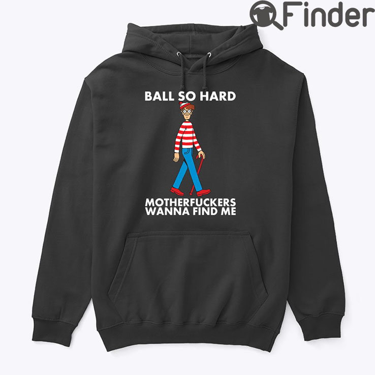 Ball So Hard Waldo Hoodie Shirt Motherfuckers Wanna Find Me Waldo Ball So Hard Waldo Hoodie Shirt Motherfuckers Wanna Find Me Waldo