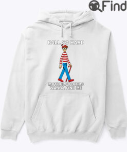 Ball So Hard Waldo Hoodie Tee Motherfuckers Wanna Find Me