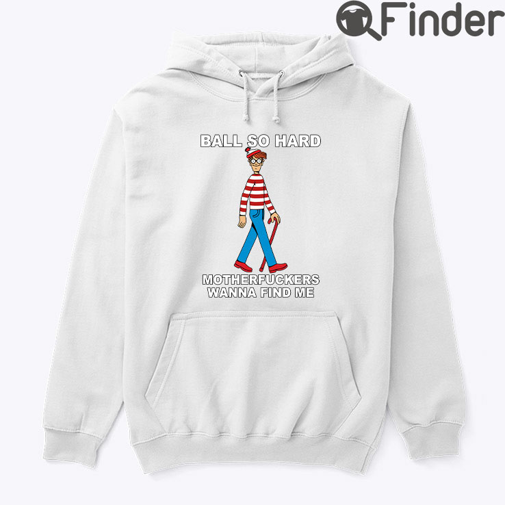 Ball So Hard Waldo Hoodie Tee Motherfuckers Wanna Find Me Ball So Hard Waldo Hoodie Tee Motherfuckers Wanna Find Me