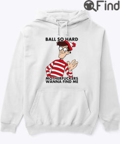 Ball So Hard Waldo Motherfuckers Wanna Find Me Hoodie Shirt
