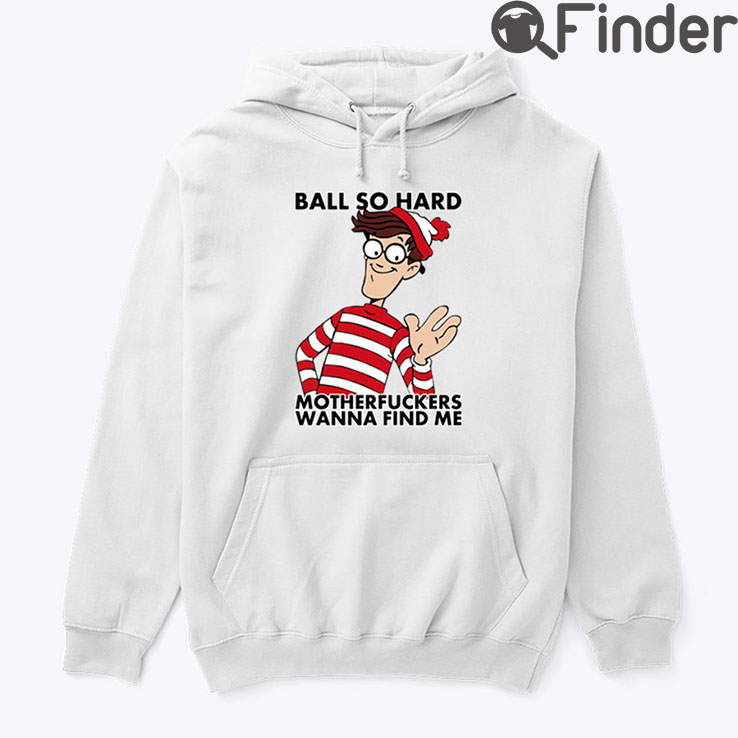 Ball So Hard Waldo Motherfuckers Wanna Find Me Hoodie Shirt Ball So Hard Waldo Motherfuckers Wanna Find Me Hoodie Shirt