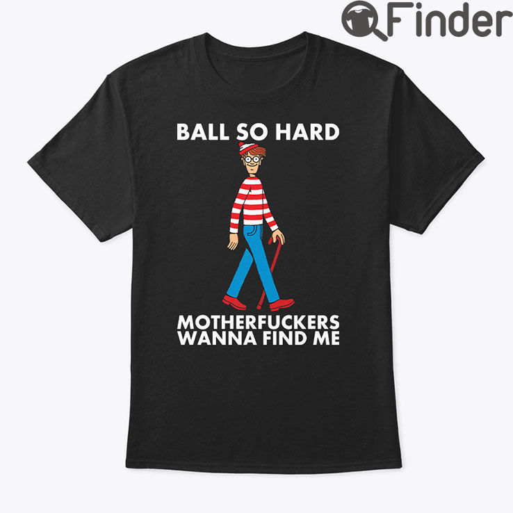 Ball So Hard Waldo Shirt Motherfuckers Wanna Find Me Waldo Ball So Hard Waldo Shirt Motherfuckers Wanna Find Me Waldo