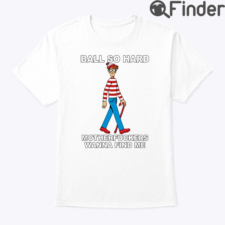 Ball So Hard Waldo Tee Motherfuckers Wanna Find Me Ball So Hard Waldo Tee Motherfuckers Wanna Find Me