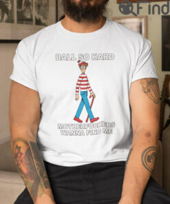 Ball So Hard Waldo Tee Shirt Motherfuckers Wanna Find Me