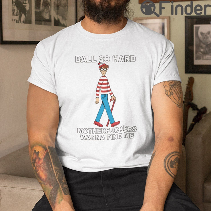 Ball So Hard Waldo Tee Shirt Motherfuckers Wanna Find Me Ball So Hard Waldo Tee Shirt Motherfuckers Wanna Find Me