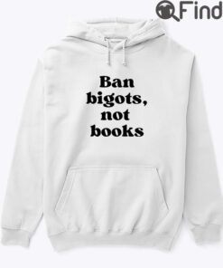 Ban Bigots Not Books Hoodie Shirt