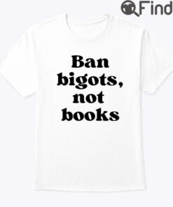Ban Bigots Not Books Shirt