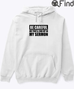 Be Careful Or Youll End Up In My Sermon Hoodie Shirt