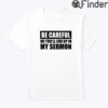 Be Careful Or Youll End Up In My Sermon Shirt