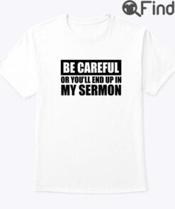 Be Careful Or Youll End Up In My Sermon Shirt