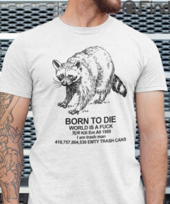 Born To Die World Is A Fuck T Shirt Kill Em All 1989 I Am Trash Man