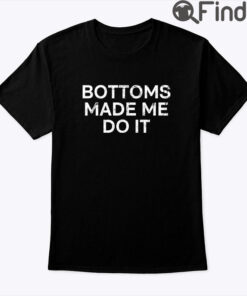 Bottoms Made Me Do It Shirt