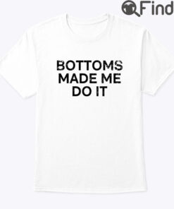 Bottoms Made Me Do It Tee Shirt