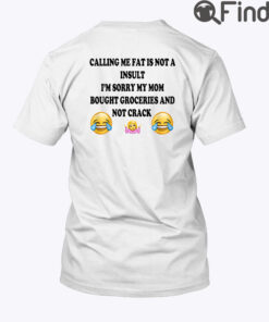 Calling Me Fat Is Not A Insult Shirt Im Sorry My Mom Bought Groceries