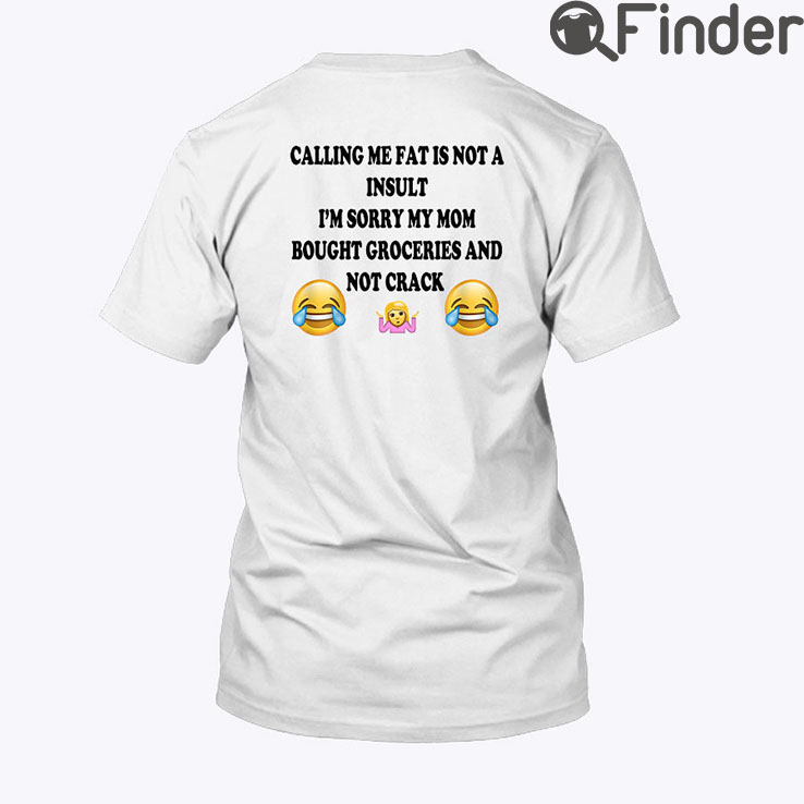 Calling Me Fat Is Not A Insult Shirt Im Sorry My Mom Bought Groceries Calling Me Fat Is Not A Insult Shirt Im Sorry My Mom Bought Groceries