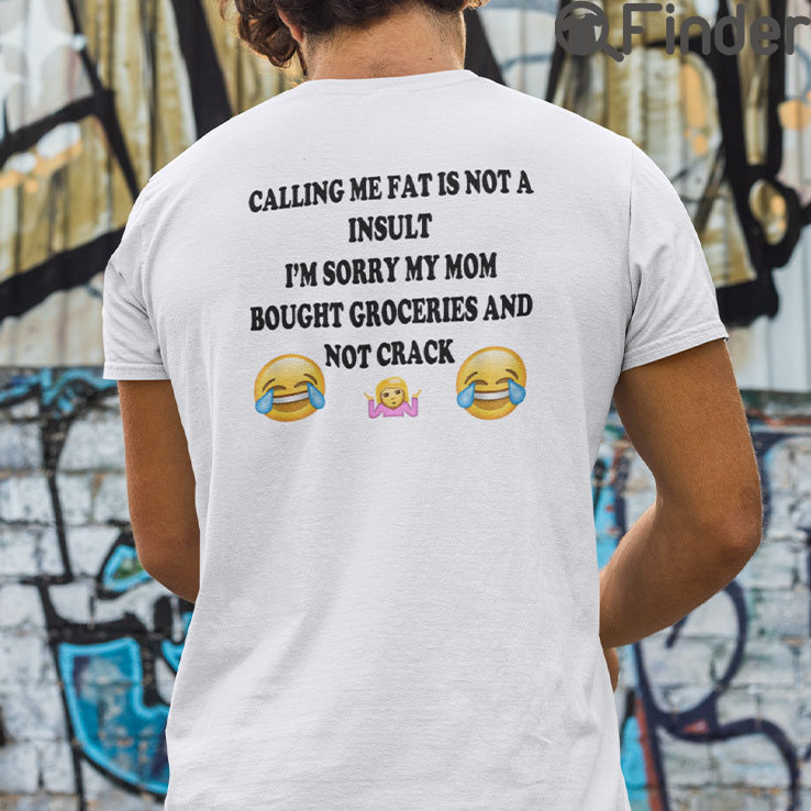 Calling Me Fat Is Not A Insult T Shirt Im Sorry My Mom Bought Groceries Calling Me Fat Is Not A Insult T Shirt Im Sorry My Mom Bought Groceries