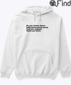 Do You Wanna Dance Baby Pussy Pussy Pussy Fuck You Asshole Hoodie