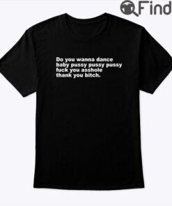 Do You Wanna Dance Baby Pussy Pussy Pussy Fuck You Asshole Shirt