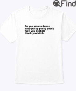 Do You Wanna Dance Baby Pussy Pussy Pussy Fuck You Asshole Tee