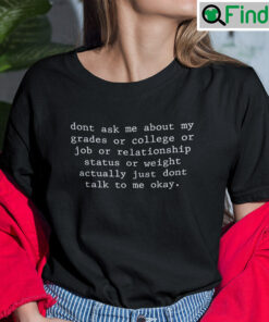 Dont Ask Me About My Grades Or College Or Job Tee shirt