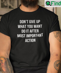 Dont Give Up What You Want Do It After Most Important Action Unisex Tee shirt