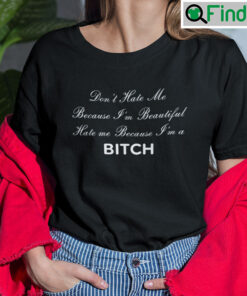 Dont Hate Me Because Im Beautiful Hate Me Because Im A Bitch T Shirt